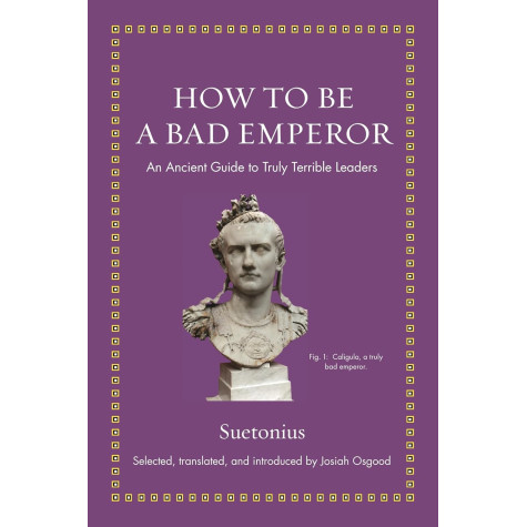 How to Be a Bad Emperor: An Ancient Guide to Truly Terrible Leaders