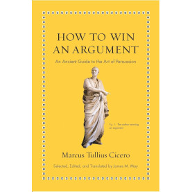 How to Win an Argument: An Ancient Guide to the Art of Persuasion