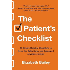 THE PATIENT'S CHECKLIST (REVISED): 10 SIMPLE HOSPITAL CHECKLISTS TO KEEP YOU SAFE, SANE, AND ORGANIZED THE PATIENT'S CHECKLIST (REVISED): 10 SIMPLE HOSPITAL CHECKLISTS TO KEEP YOU SAFE, SANE, AND ORGANIZED