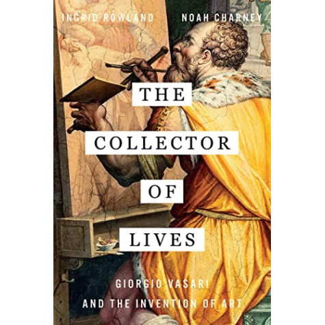 Collector Of Lives: Giorgio Vasari And The Invention Of Art