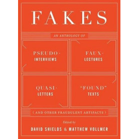 Fakes  An Anthology of Pseudo-Interviews, Faux-Lectures, Quasi-Letters, "Found" Texts, and Other Fr
