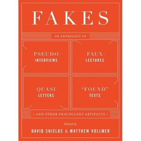 Fakes  An Anthology of Pseudo-Interviews, Faux-Lectures, Quasi-Letters, "Found" Texts, and Other Fr