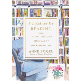 I'd Rather Be Reading: The Delights and Dilemmas of the Reading Life I'd Rather Be Reading: The Delights and Dilemmas of the Reading Life
