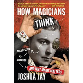 How Magicians Think: Misdirection, Deception, and Why Magic Matters