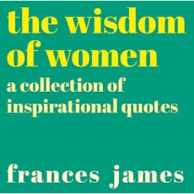 Wisdom of Women: A Collection of Inspirational Quotes Wisdom of Women: A Collection of Inspirational Quotes