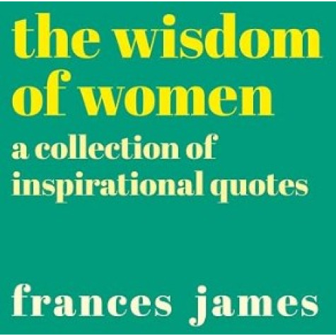 Wisdom of Women: A Collection of Inspirational Quotes Wisdom of Women: A Collection of Inspirational Quotes