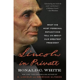 Lincoln in Private: What His Most Personal Reflections Tell Us about Our Greatest President Lincoln in Private: What His Most Personal Reflections Tell Us about Our Greatest President