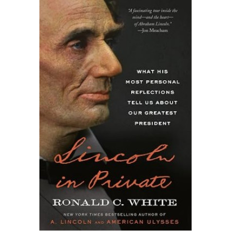Lincoln in Private: What His Most Personal Reflections Tell Us about Our Greatest President Lincoln in Private: What His Most Personal Reflections Tell Us about Our Greatest President