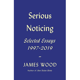 Serious Noticing: Selected Essays, 1997-2019