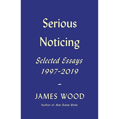 Serious Noticing: Selected Essays, 1997-2019 